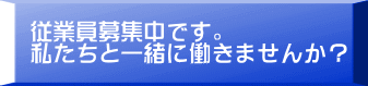 従業員募集中です。 私たちと一緒に働きませんか？